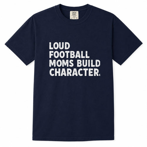 Comfort Colors navy t-shirt with distressed "Loud Football Moms Build Character" football mom life shirt design